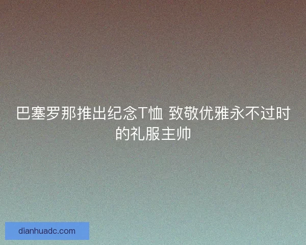 巴塞罗那推出纪念T恤 致敬优雅永不过时的礼服主帅