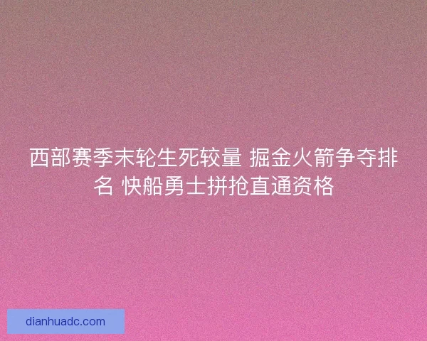 西部赛季末轮生死较量 掘金火箭争夺排名 快船勇士拼抢直通资格